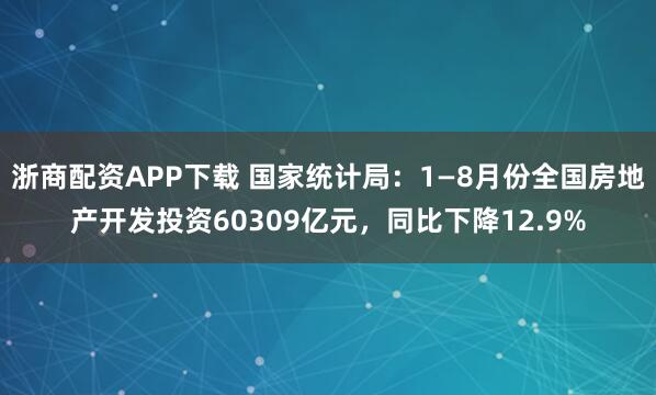 浙商配资APP下载 国家统计局：1—8月份全国房地产开发投资60309亿元，同比下降12.9%