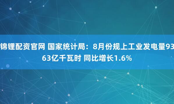 锦锂配资官网 国家统计局：8月份规上工业发电量9363亿千瓦时 同比增长1.6%