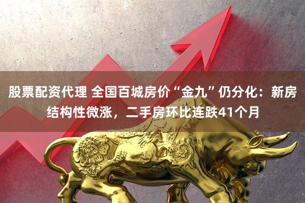 股票配资代理 全国百城房价“金九”仍分化：新房结构性微涨，二手房环比连跌41个月