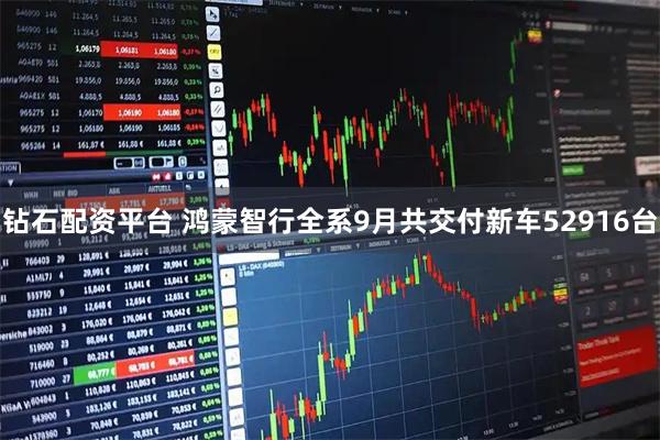 钻石配资平台 鸿蒙智行全系9月共交付新车52916台