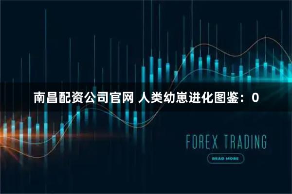 南昌配资公司官网 人类幼崽进化图鉴：0