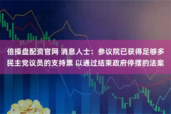 倍操盘配资官网 消息人士：参议院已获得足够多民主党议员的支持票 以通过结束政府停摆的法案