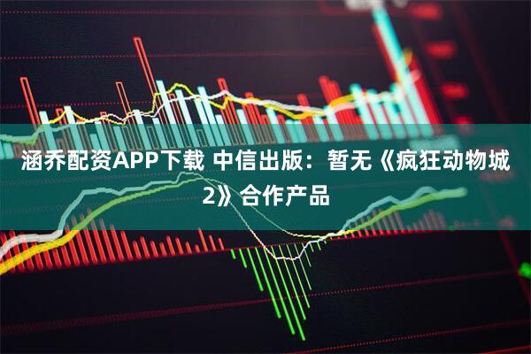 涵乔配资APP下载 中信出版：暂无《疯狂动物城2》合作产品