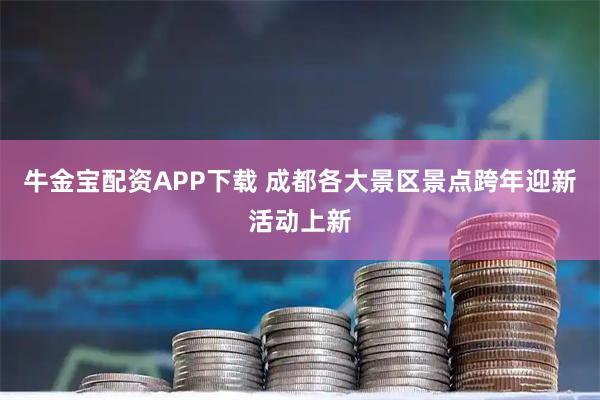 牛金宝配资APP下载 成都各大景区景点跨年迎新活动上新