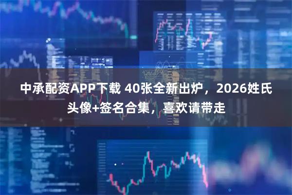 中承配资APP下载 40张全新出炉，2026姓氏头像+签名合集，喜欢请带走