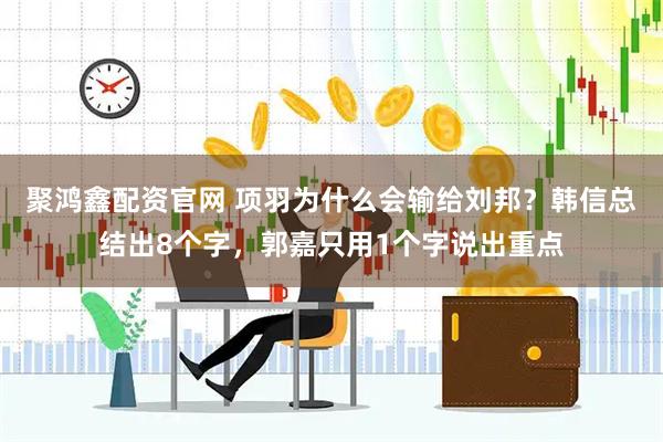 聚鸿鑫配资官网 项羽为什么会输给刘邦？韩信总结出8个字，郭嘉只用1个字说出重点