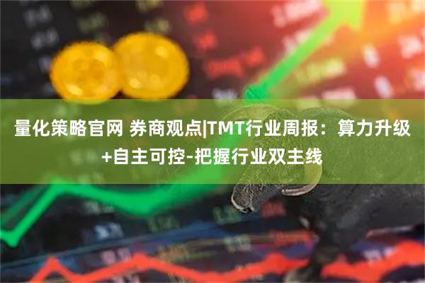 量化策略官网 券商观点|TMT行业周报：算力升级+自主可控-把握行业双主线