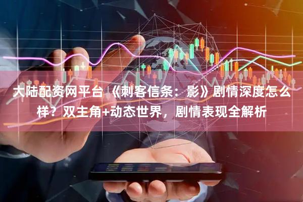 大陆配资网平台 《刺客信条：影》剧情深度怎么样？双主角+动态世界，剧情表现全解析